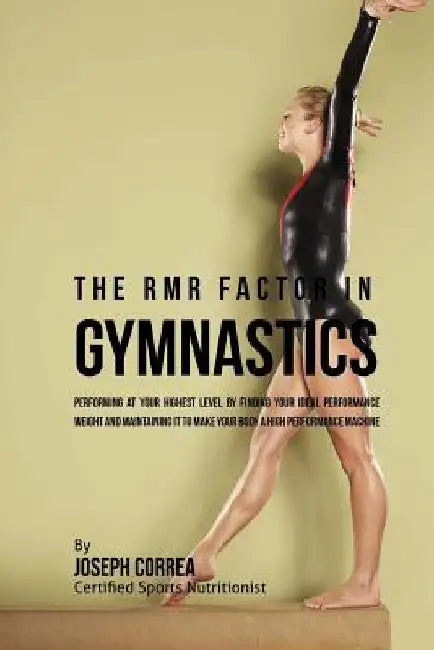 The RMR Factor in Gymnastics: Performing At Your Highest Level by Finding Your Ideal Performance Weight and Maintaining It to Make Your Body a High by Correa (Certified Sports Nutritionist)