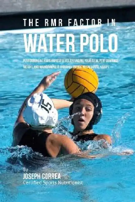 The RMR Factor in Water Polo: Performing At Your Highest Level by Finding Your Ideal Performance Weight and Maintaining It through Unique Nutritional by Correa (Certified Sports Nutritionist)