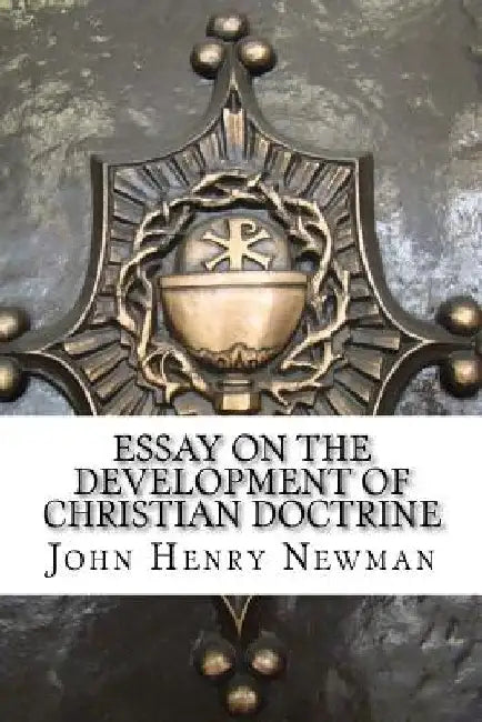Essay on the Development of Christian Doctrine: An essay on the development of christian doctrine by John Henry Newman
