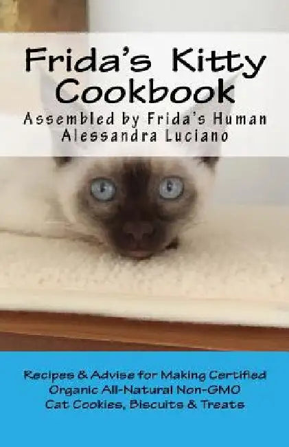 Frida's Kitty Cookbook: Recipes & Advise for Making Certified Organic All-Natural Non-GMO Cat Cookies, Biscuits & Treats by Alessandra Luciano