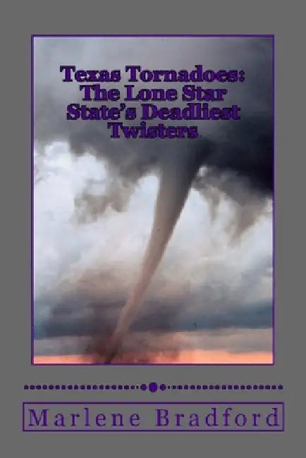 Texas Tornadoes: The Lone Star State's Deadliest Twisters by Marlene Bradford