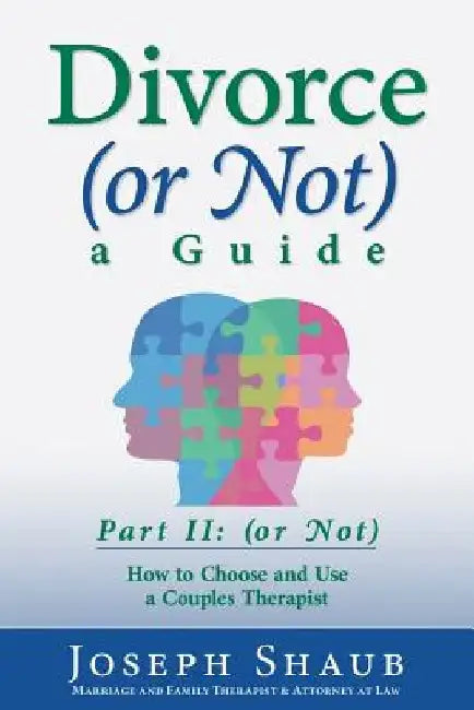Divorce (or Not) A Guide Part II: (or Not): How to Choose and Use a Couples Therapist by Joseph Shaub