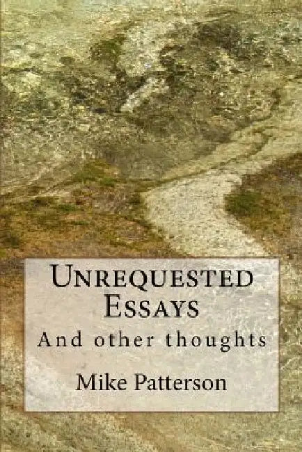 Unrequested Essays: ... And Other Thoughts by Mike Patterson