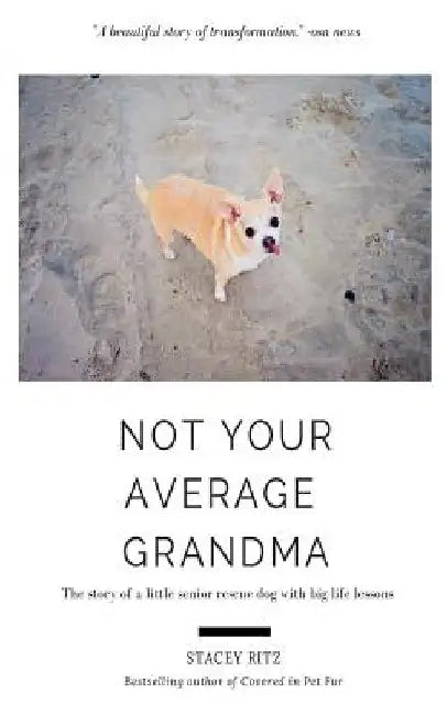 Not Your Average Grandma: The Story of a Little Senior Rescue Dog with Big Life Lessons by Stacey Ritz