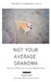 Not Your Average Grandma: The Story of a Little Senior Rescue Dog with Big Life Lessons by Stacey Ritz
