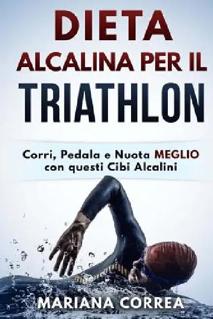 DIETA ALCALINA Per IL TRIATHLON: Corri, Pedala e Nuota MEGLIO con questi Cibi Alcalini by Correa, Mariana