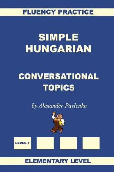Simple Hungarian, Conversational Topics, Elementary Level by Alexander Pavlenko