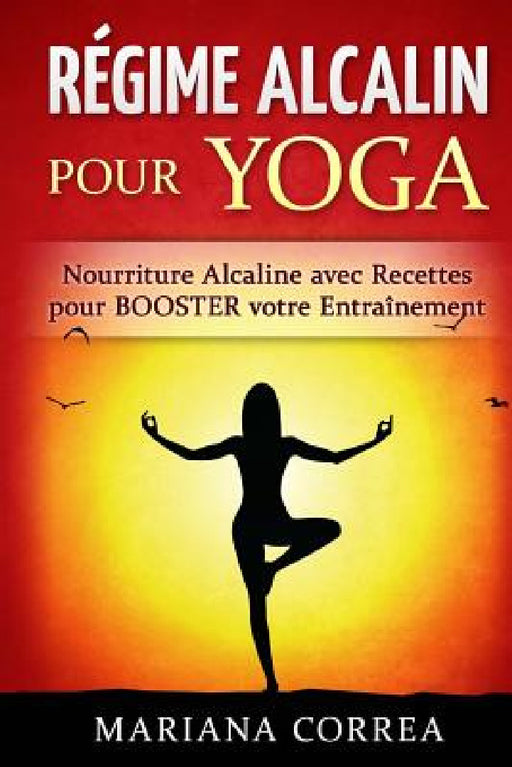 REGIME ALCALIN Pour YOGA: Nourriture Alcaline avec Recettes pour BOOSTER votre Entrainement by Mariana Correa