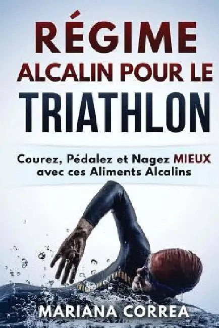 REGIME ALCALIN POUR Le TRIATHLON: Courez, Pedalez et Nagez MIEUX avec ces Aliments Alcalins by Correa, Mariana
