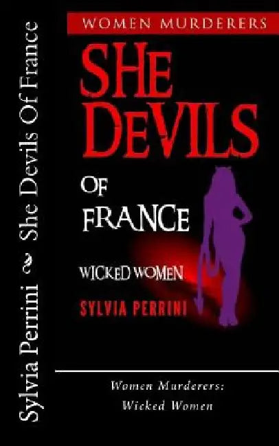 She Devils Of France: Women Who Kill: Wicked Women by Sylvia Perrini