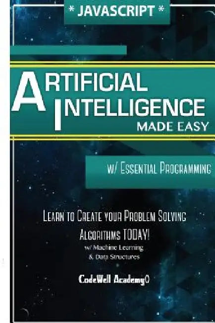 Javascript Artificial Intelligence: Made Easy, w/ Essential Programming; Create your * Problem Solving * Algorithms! TODAY! w/ Machine Learning & Data by Code Well Academy