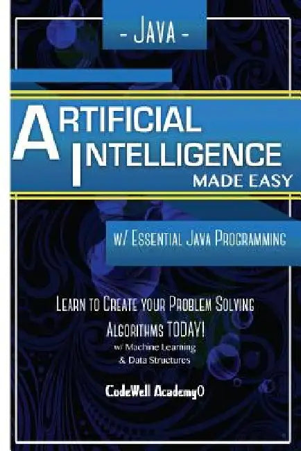 Java Artificial Intelligence: Made Easy, w/ Java Programming; Learn to Create your * Problem Solving * Algorithms! TODAY! w/ Machine Learning & Data by Code Well Academy