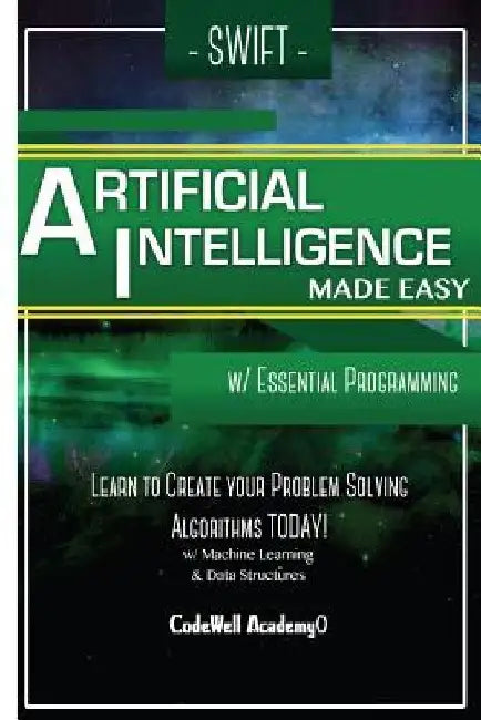 Swift Programming Artificial Intelligence: Made Easy, w/ Essential Programming Learn to Create your * Problem Solving * Algorithms! TODAY! w/ Machine by Code Well Academy