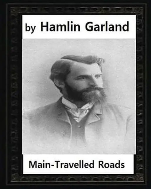 Main-Travelled Roads (1891), by Hamlin Garland by Garland, Hamlin