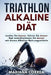TRIATHLON ALKALINE Diat: Laufen Sie besser, fahren Sie besser Rad und schwimmen Sie besser mit diesen Alkaline Nahrungsmitteln by Correa, Mariana
