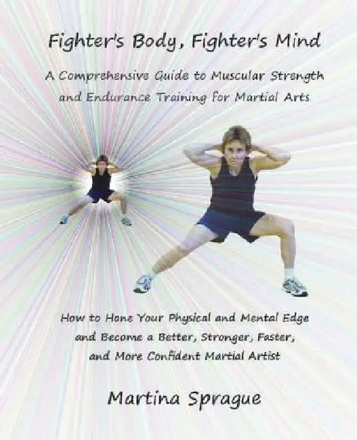 Fighter's Body, Fighter's Mind: A Comprehensive Guide to Muscular Strength and Endurance Training for Martial Arts by Martina Sprague