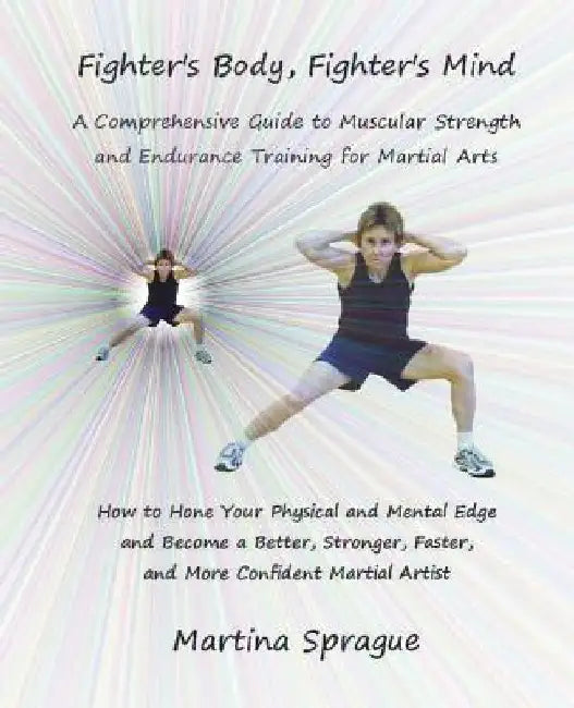 Fighter's Body, Fighter's Mind: A Comprehensive Guide to Muscular Strength and Endurance Training for Martial Arts by Martina Sprague