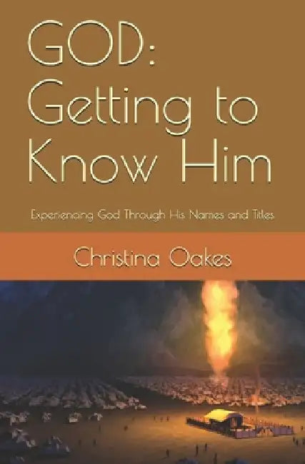 God: Getting to Know Him: Experiencing God Through His Names and Titles by Christina S. Oakes