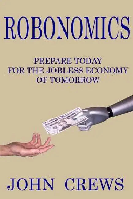 Robonomics: Prepare Today for the Jobless Economy of Tomorrow by John Crews
