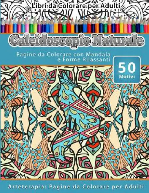 Libri da Colorare per Adulti Caleidoscopio Naturale: Pagine da Colorare con Mandala e Forme Rilassanti Arteterapia: Pagine da Colorare per Adulti by Caleidoscopio Naturale