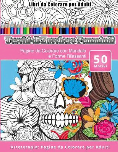 Libri da Colorare per Adulti Teschi di Zucchero Femminili: Pagine da Colorare con Mandala e Forme Rilassanti Arteterapia: Pagine da Colorare per Adult by Teschi Zucchero Femminili