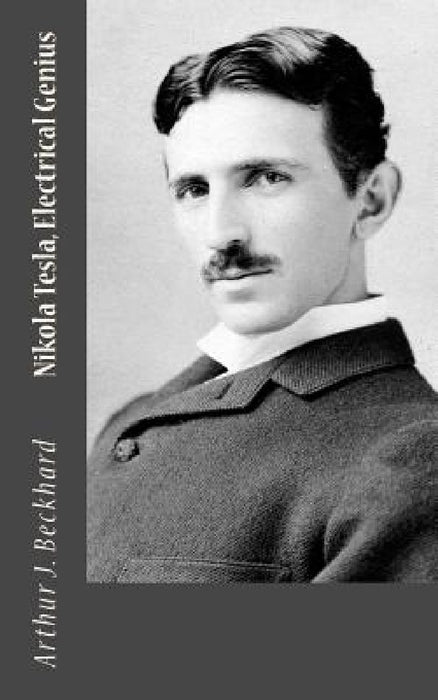 Nikola Tesla, Electrical Genius by Arthur J. Beckhard