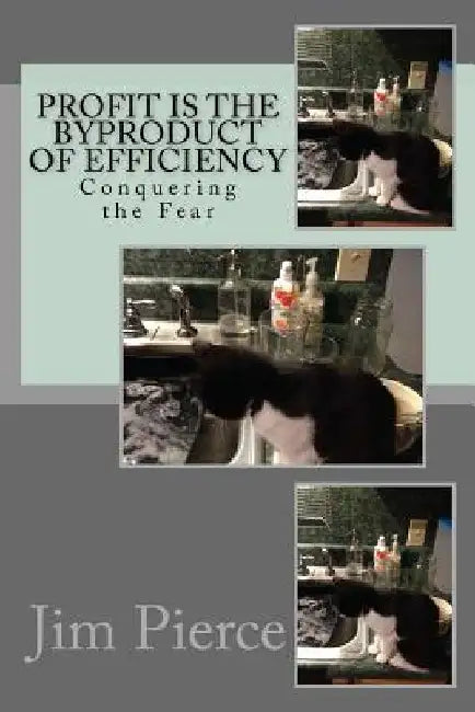 Profit is the Byproduct of Efficiency: Conquering the Fear by Jim Pierce