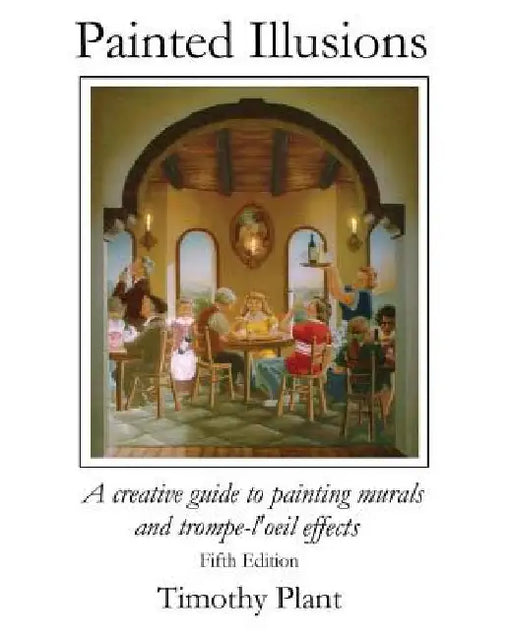 Painted Ilusions: A Creative Guide to Painting Murals and Trompe-l'Oeil Effects - Fifth Edition by Timothy Plant