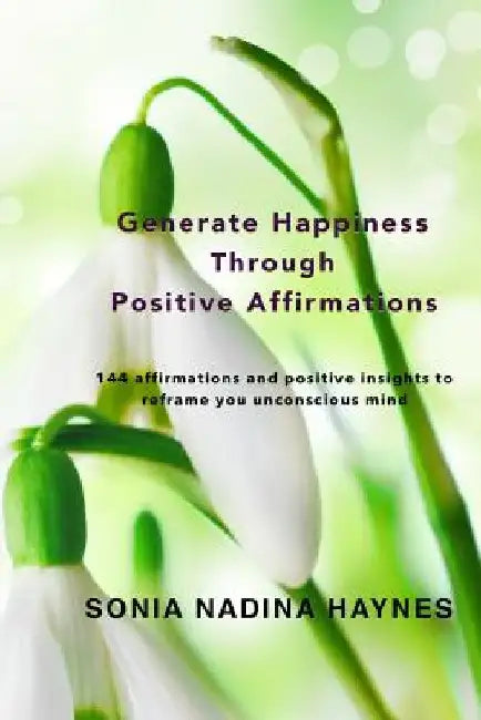 Generate Happiness Through Positive Affirmations by Sonia Nadina Haynes