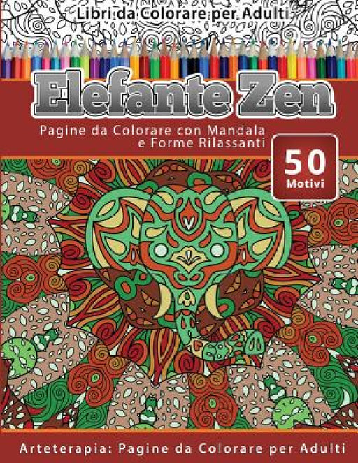 Libri da Colorare per Adulti Elefante Zen: Pagine da Colorare con Mandala e Forme Rilassanti Arteterapia: Pagine da Colorare per Adulti by Elefante Zen
