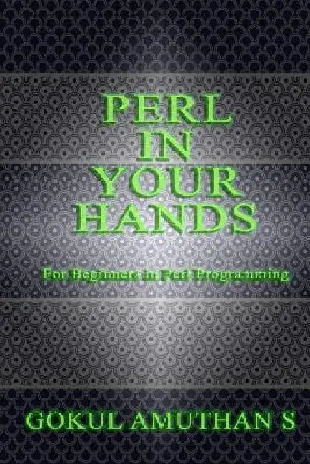 Perl in Your Hands: For Beginners in Perl Programming by Gokul Amuthan S