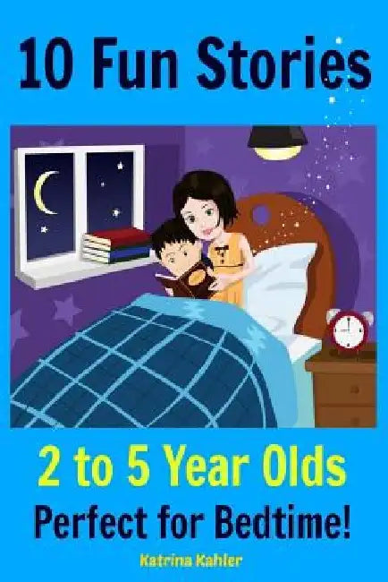 Kids Book: 10 Fun Stories (Girls & Boys Good Bedtime Stories 2-5) A Read to Your Child Book and an Early Reader for Beginner Read by Katrina Kahler