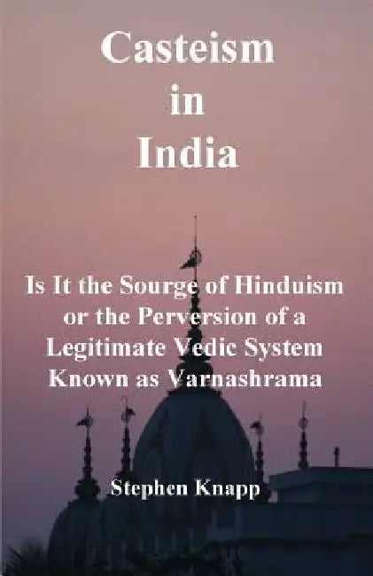 Casteism in India: Is it the Scourge of Hinduism or the Perversion of a Legitimate Vedic System Known as Varnashrama by Stephen Knapp