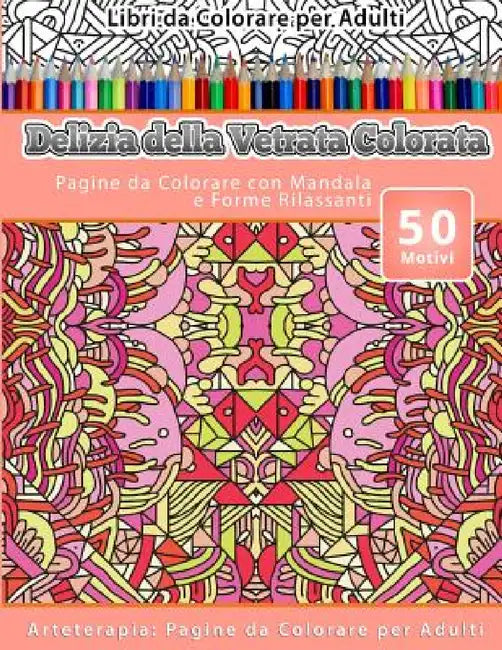 Libri da Colorare per Adulti Delizia della Vetrata Colorata: Pagine da Colorare con Mandala e Forme Rilassanti Arteterapia: Pagine da Colorare per Adu by Vetrata Colorata
