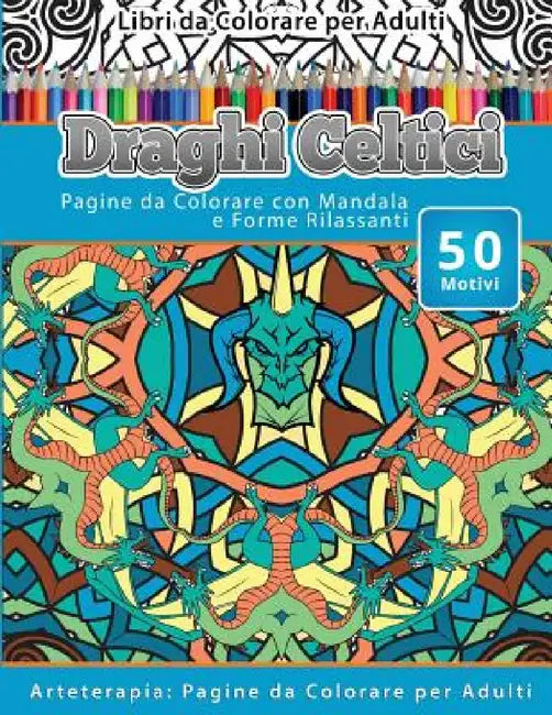 Libri da Colorare per Adulti Draghi Celtici: Pagine da Colorare con Mandala e Forme Rilassanti Arteterapia: Pagine da Colorare per Adulti by Draghi Celtici