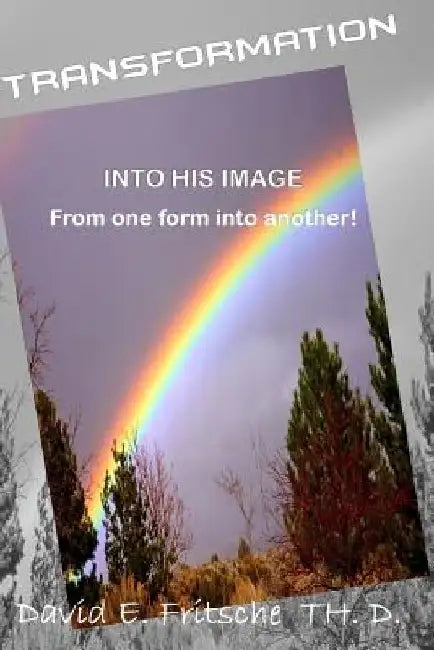 Transformation: From one form to another - Into His likeness by David E. Fritsche Th D.