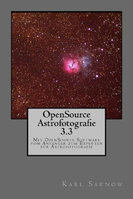 Opensource Astrofotografie 3.3: Mit Opensource Software Vom Anfänger Zum Experten Für Astrofotografie by Karl Sarnow