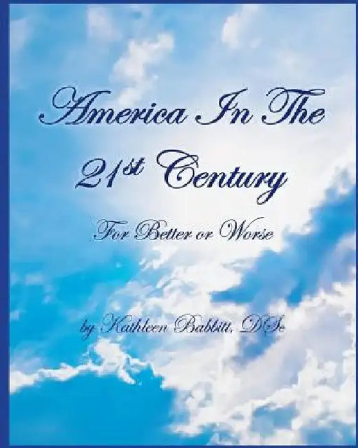 AMERICA IN THE 21st CENTURY: For Better Or Worse by Kathleen Babbitt D. Sc