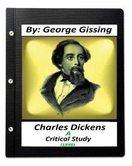 Charles Dickens: A Critical Study (1898) By: George Gissing by Gissing, George