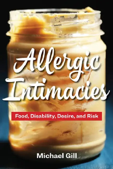 Allergic Intimacies: Food, Disability, Desire, and Risk by Michael Gill