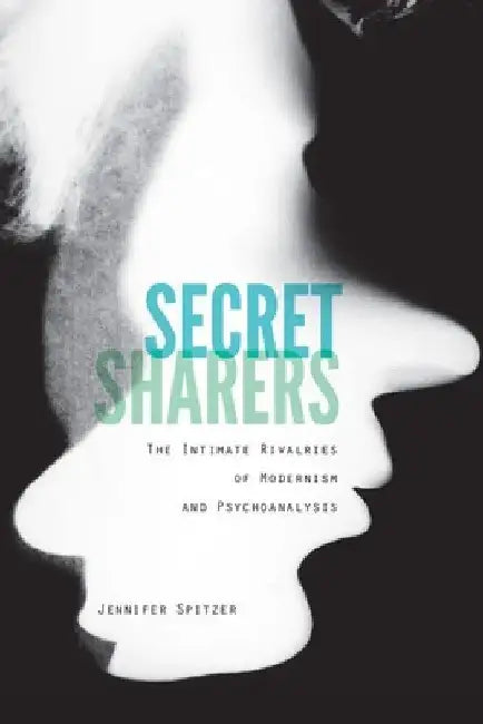 Secret Sharers: The Intimate Rivalries of Modernism and Psychoanalysis by Jennifer Spitzer