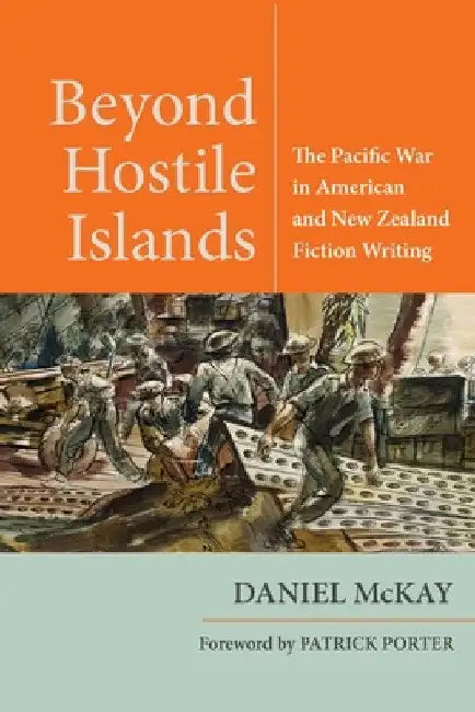 Beyond Hostile Islands: The Pacific War in American and New Zealand Fiction Writing by Daniel McKay