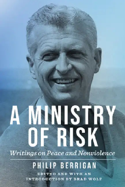 A Ministry of Risk: Writings on Peace and Nonviolence by Philip Berrigan
