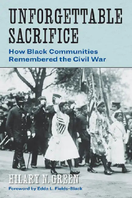 Unforgettable Sacrifice: How Black Communities Remembered the Civil War by Hilary N. Green
