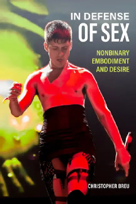 In Defense of Sex: Nonbinary Embodiment and Desire by Christopher Breu