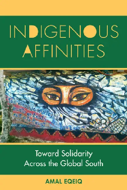 Indigenous Affinities: Toward Solidarity Across the Global South by Amal Eqeiq