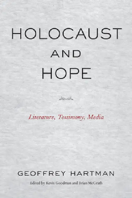 Holocaust and Hope: Literature, Testimony, Media by Geoffrey Hartman, Kevis Goodman, Brian McGrath