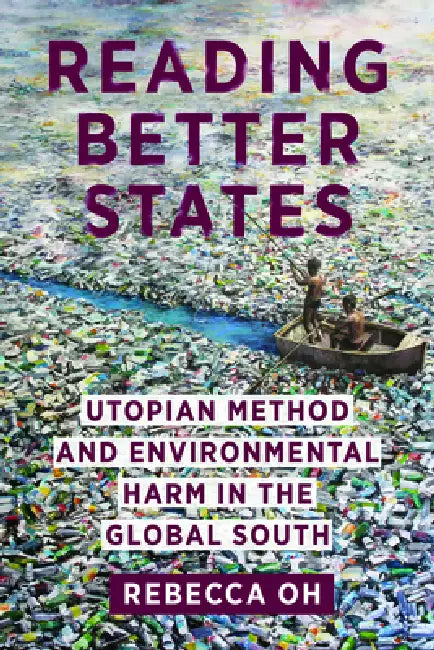 Reading Better States: Utopian Method and Environmental Harm in the Global South by Rebecca Oh
