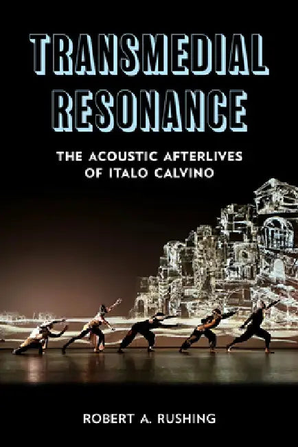 Transmedial Resonance: The Acoustic Afterlives of Italo Calvino by Robert A. Rushing