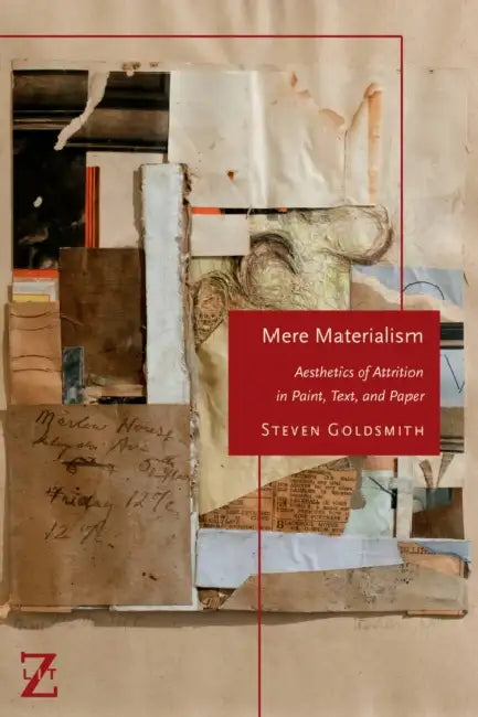 Mere Materialism: Aesthetics of Attrition in Paint, Text, and Paper by Steven Goldsmith